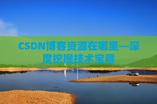 CSDN博客资源在哪里—深度挖掘技术宝藏