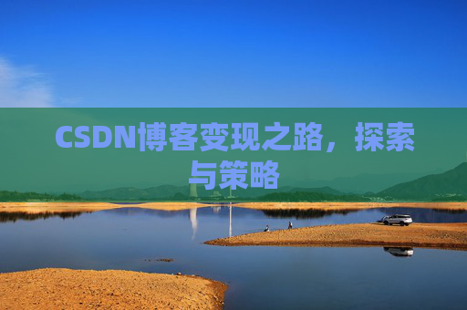 CSDN博客变现之路,探索与策略