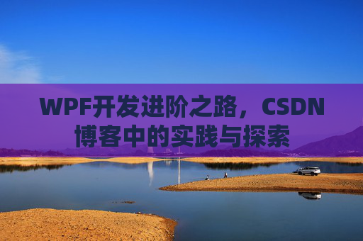 WPF开发进阶之路,CSDN博客中的实践与探索