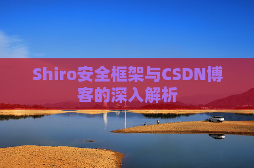 Shiro安全框架与CSDN博客的深入解析