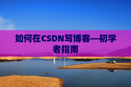 如何在CSDN写博客—初学者指南