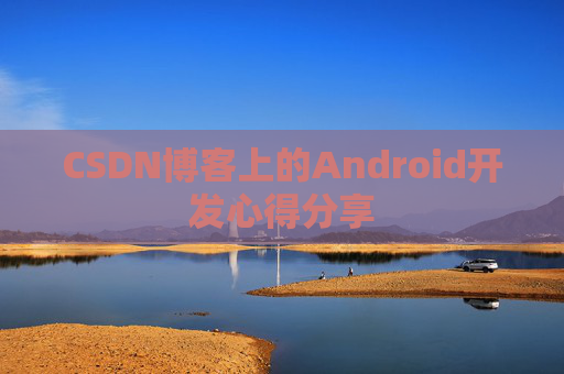 CSDN博客上的Android开发心得分享